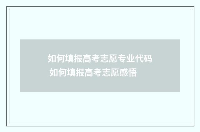 如何填报高考志愿专业代码 如何填报高考志愿感悟