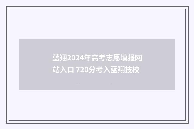 蓝翔2024年高考志愿填报网站入口 720分考入蓝翔技校