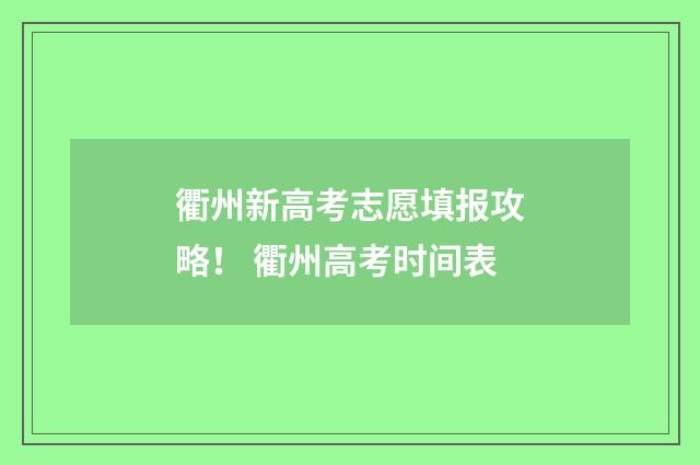 衢州新高考志愿填报攻略！ 衢州高考时间表
