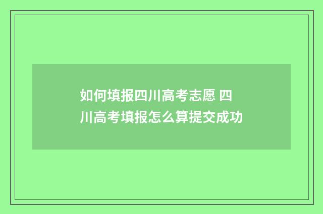 如何填报四川高考志愿 四川高考填报怎么算提交成功
