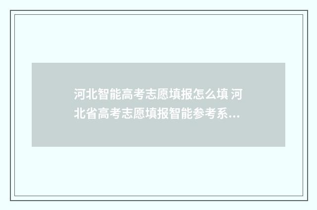 河北智能高考志愿填报怎么填 河北省高考志愿填报智能参考系统准吗
