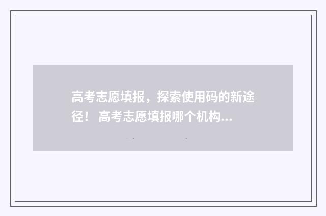高考志愿填报，探索使用码的新途径！ 高考志愿填报哪个机构好