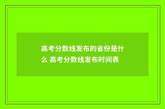 高考分数线发布的省份是什么 高考分数线发布时间表