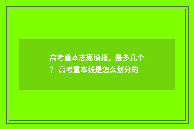 高考重本志愿填报，最多几个？ 高考重本线是怎么划分的