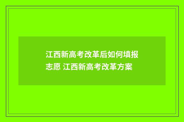 江西新高考改革后如何填报志愿 江西新高考改革方案