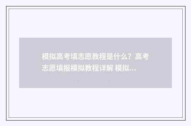 模拟高考填志愿教程是什么？高考志愿填报模拟教程详解 模拟高考填志愿可以在手机上填吗