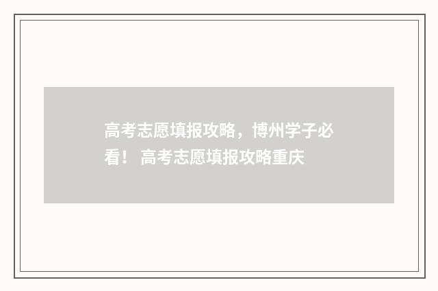 高考志愿填报攻略，博州学子必看！ 高考志愿填报攻略重庆