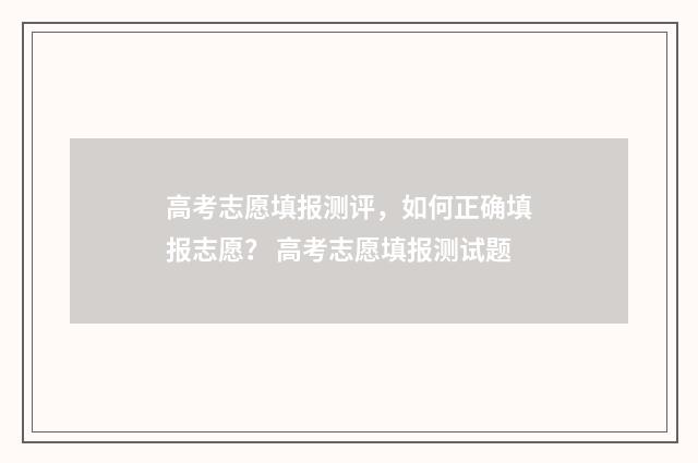 高考志愿填报测评，如何正确填报志愿？ 高考志愿填报测试题