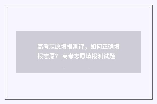 高考志愿填报测评，如何正确填报志愿？ 高考志愿填报测试题