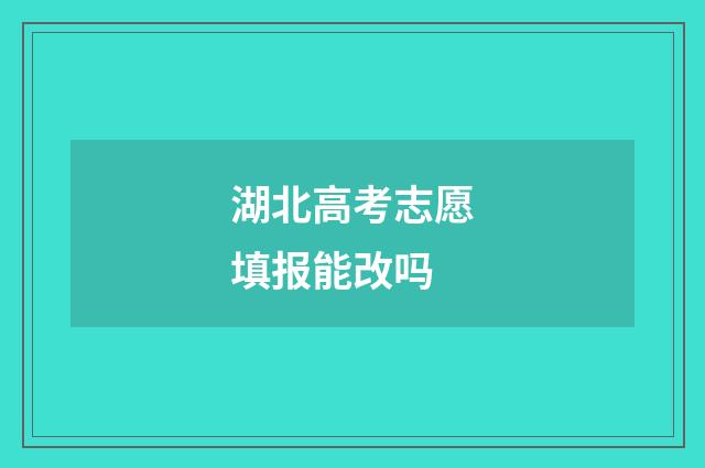 湖北高考志愿填报能改吗