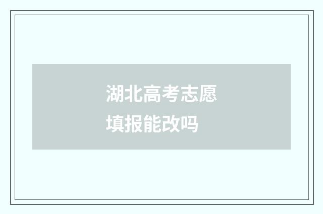 湖北高考志愿填报能改吗