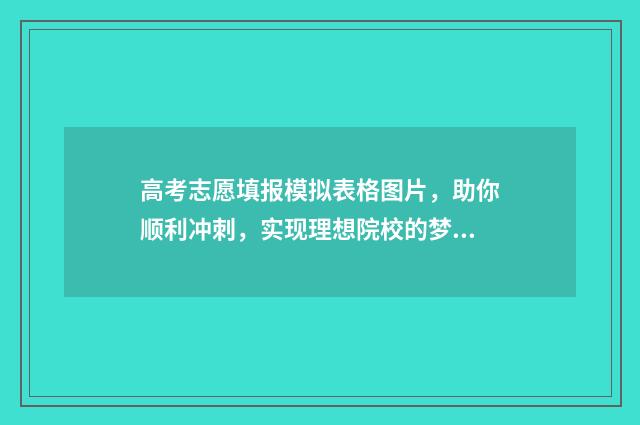 高考志愿填报模拟表格图片，助你顺利冲刺，实现理想院校的梦想！ 高考志愿填报模拟网站