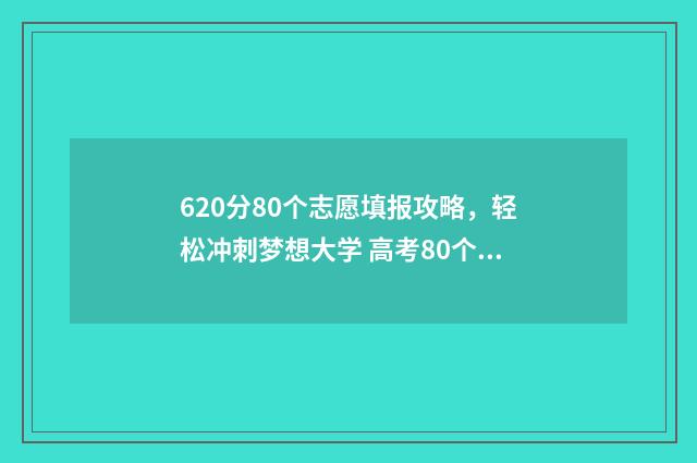 620分80个志愿填报攻略，轻松冲刺梦想大学 高考80个志愿