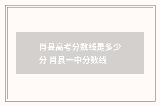 肖县高考分数线是多少分 肖县一中分数线