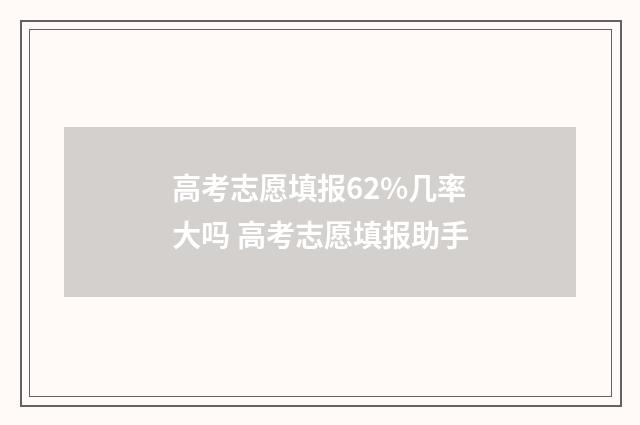 高考志愿填报62%几率大吗 高考志愿填报助手
