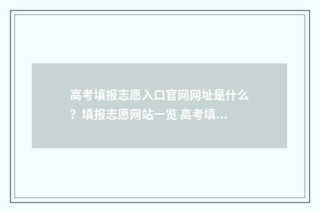 高考填报志愿入口官网网址是什么？填报志愿网站一览 高考填报志愿入口