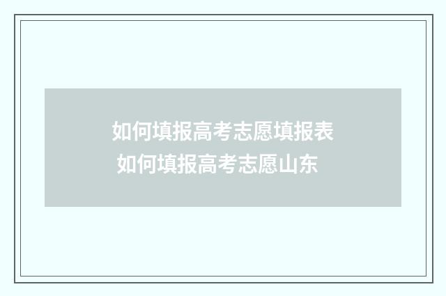 如何填报高考志愿填报表 如何填报高考志愿山东