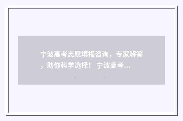 宁波高考志愿填报咨询，专家解答，助你科学选择！ 宁波高考志愿填报机构有哪些