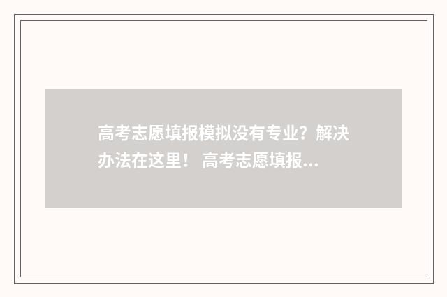 高考志愿填报模拟没有专业？解决办法在这里！ 高考志愿填报模拟入口2024