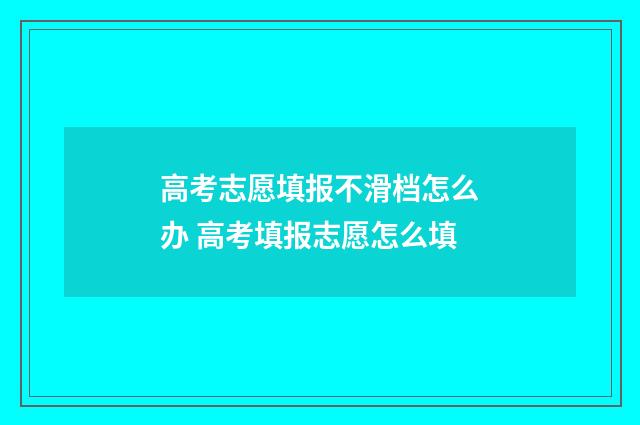 高考志愿填报不滑档怎么办 高考填报志愿怎么填
