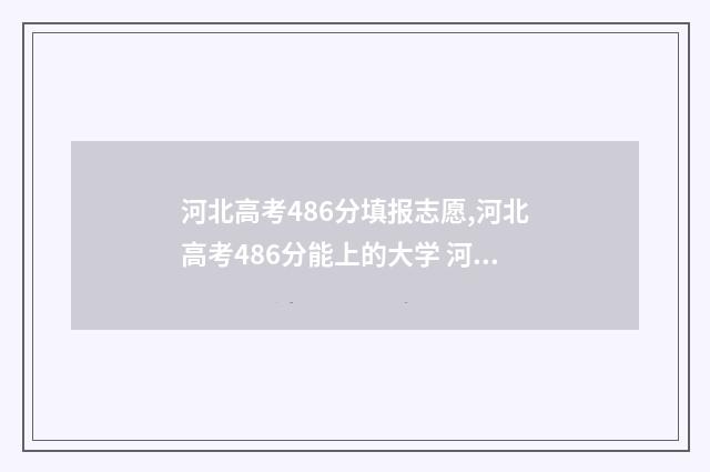 河北高考486分填报志愿,河北高考486分能上的大学 河北高考494分怎么样