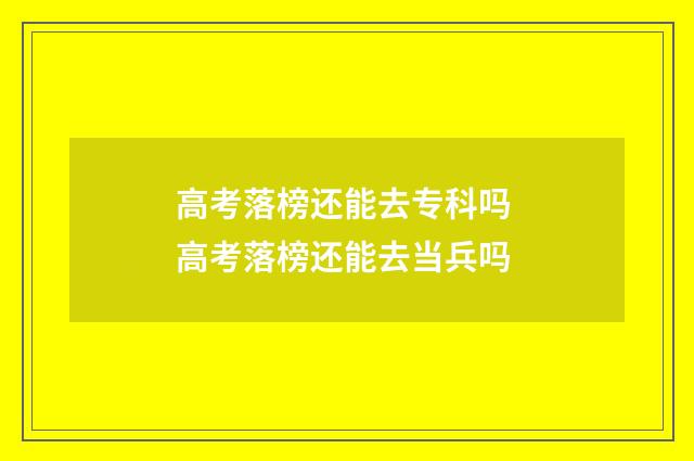 高考落榜还能去专科吗 高考落榜还能去当兵吗