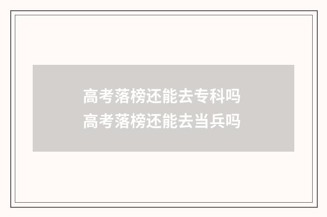 高考落榜还能去专科吗 高考落榜还能去当兵吗