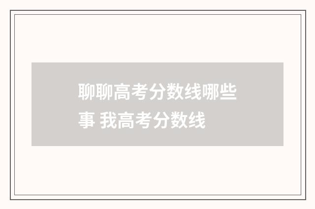 聊聊高考分数线哪些事 我高考分数线