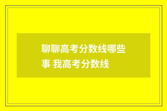 聊聊高考分数线哪些事 我高考分数线
