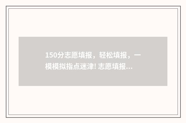 150分志愿填报，轻松填报，一模模拟指点迷津! 志愿填报105%