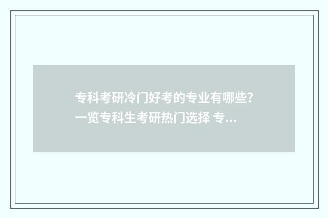 专科考研冷门好考的专业有哪些？一览专科生考研热门选择 专科考研冷门好就业吗