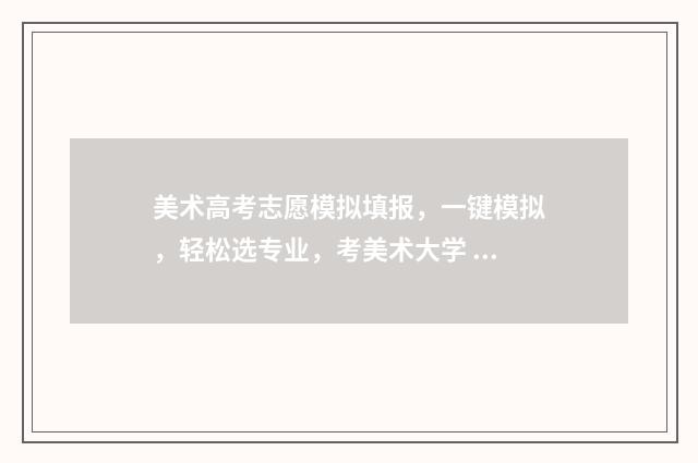 美术高考志愿模拟填报，一键模拟，轻松选专业，考美术大学 2021年美术生志愿模拟填报表格