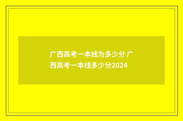 广西高考一本线为多少分 广西高考一本线多少分2024