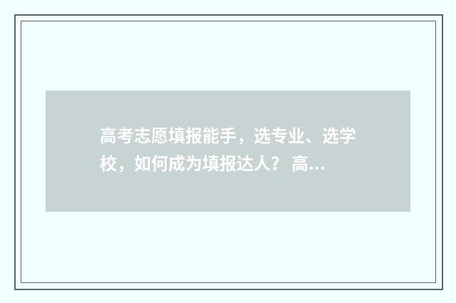 高考志愿填报能手，选专业、选学校，如何成为填报达人？ 高考志愿填报能报几次志愿
