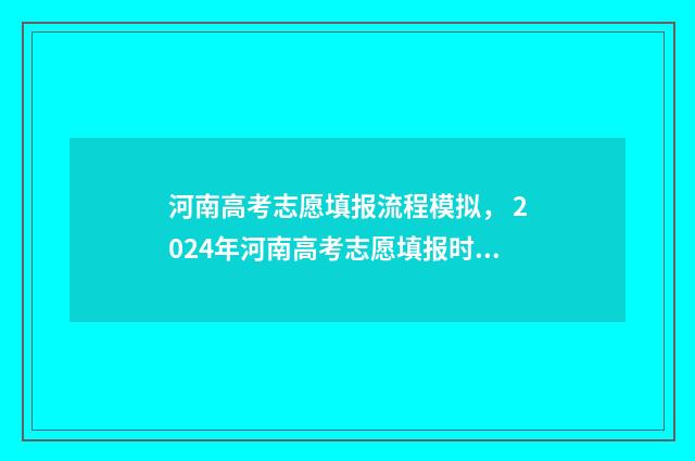 河南高考志愿填报流程模拟， 2024年河南高考志愿填报时间及入口一览 河南高考志愿填报免费咨询