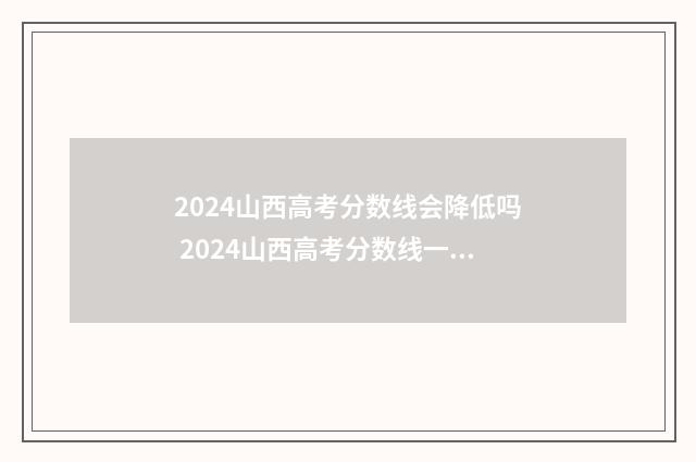 2024山西高考分数线会降低吗 2024山西高考分数线一分一段