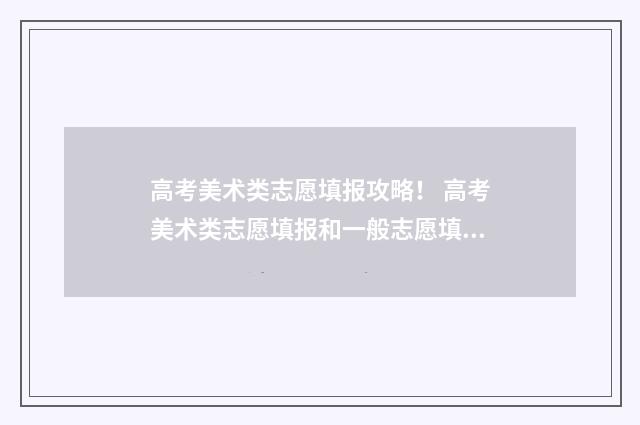 高考美术类志愿填报攻略！ 高考美术类志愿填报和一般志愿填报有什么区别