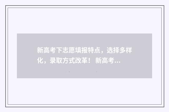 新高考下志愿填报特点，选择多样化，录取方式改革！ 新高考下志愿填报是本科和专科一起吗