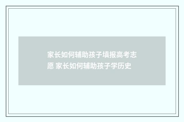 家长如何辅助孩子填报高考志愿 家长如何辅助孩子学历史
