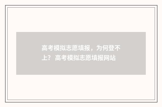 高考模拟志愿填报，为何登不上？ 高考模拟志愿填报网站