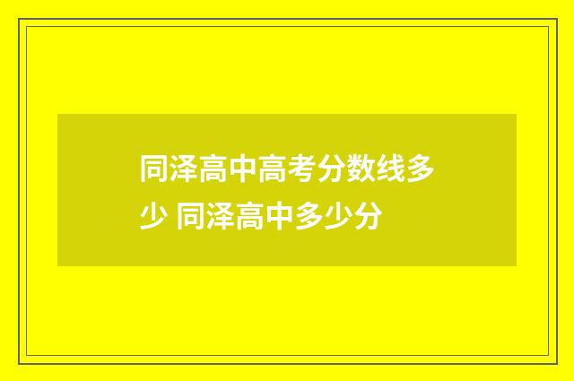 同泽高中高考分数线多少 同泽高中多少分