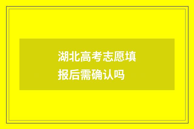湖北高考志愿填报后需确认吗