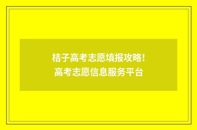 桔子高考志愿填报攻略！ 高考志愿信息服务平台