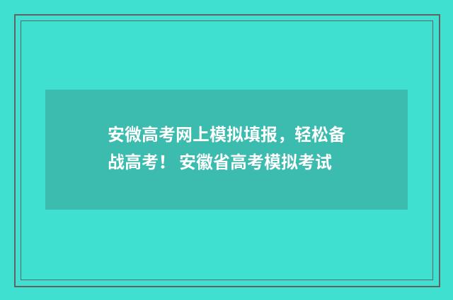 安微高考网上模拟填报，轻松备战高考！ 安徽省高考模拟考试