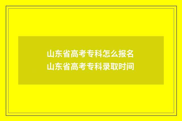 山东省高考专科怎么报名 山东省高考专科录取时间