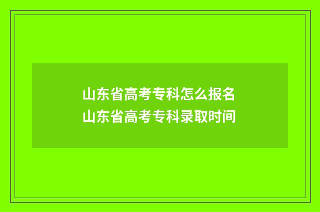 山东省高考专科怎么报名 山东省高考专科录取时间