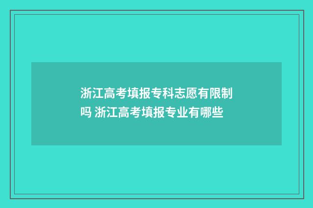 浙江高考填报专科志愿有限制吗 浙江高考填报专业有哪些