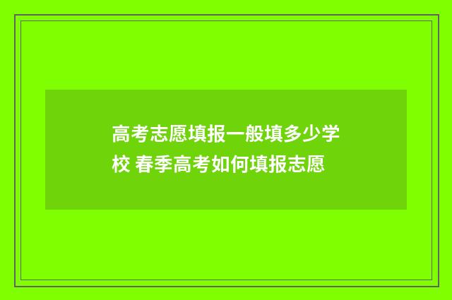 高考志愿填报一般填多少学校 春季高考如何填报志愿