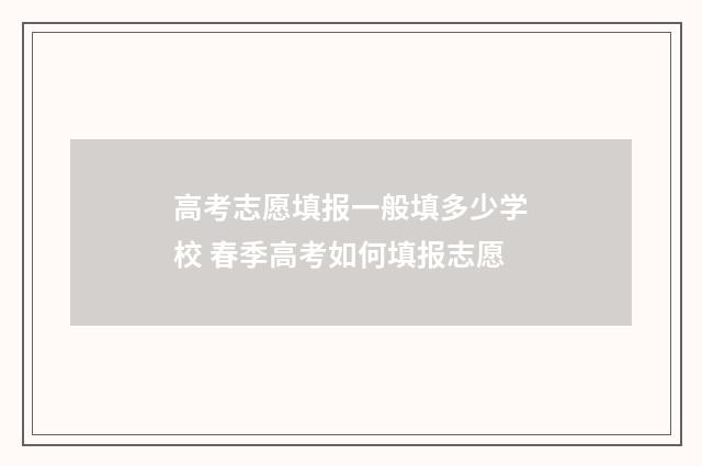 高考志愿填报一般填多少学校 春季高考如何填报志愿