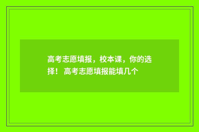 高考志愿填报，校本课，你的选择！ 高考志愿填报能填几个